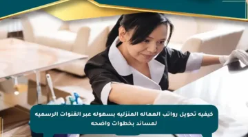 كيفية تحويل رواتب العمالة المنزلية بسهولة عبر القنوات الرسمية لمساند بخطوات واضحة